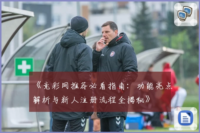 《竞彩网推荐必看指南：功能亮点解析与新人注册流程全揭秘》