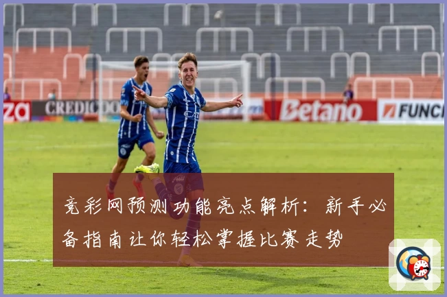 竞彩网预测功能亮点解析：新手必备指南让你轻松掌握比赛走势