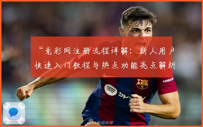 “竞彩网注册流程详解：新人用户快速入门教程与热点功能亮点解析”