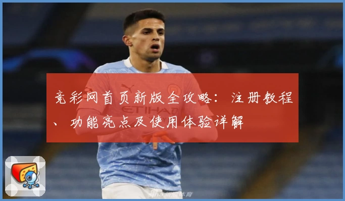 竞彩网首页新版全攻略：注册教程、功能亮点及使用体验详解