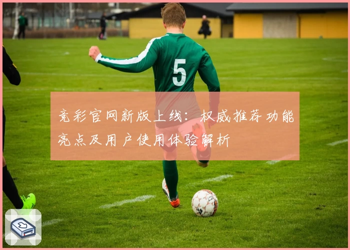 竞彩官网新版上线：权威推荐功能亮点及用户使用体验解析