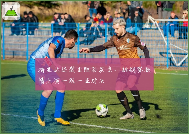 梅里达逆袭击败孙发京，挑战赛激情上演一冠一亚对决
