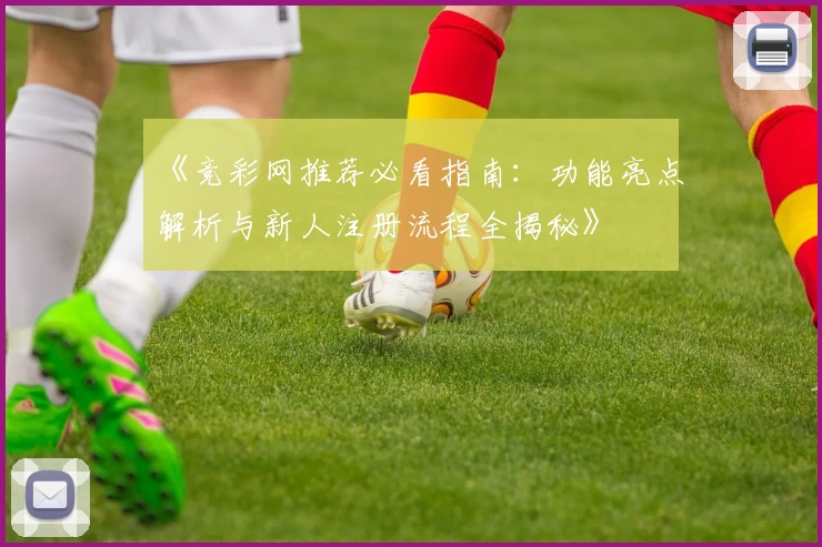 《竞彩网推荐必看指南：功能亮点解析与新人注册流程全揭秘》