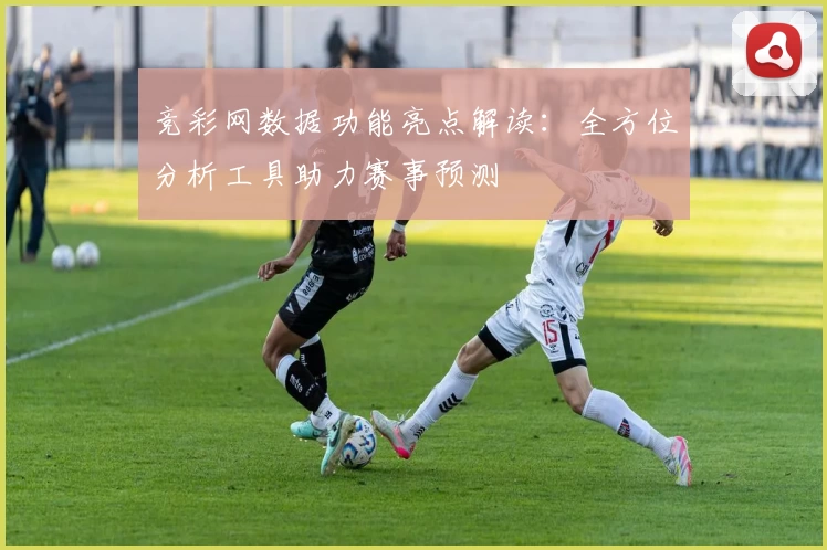 竞彩网数据功能亮点解读：全方位分析工具助力赛事预测