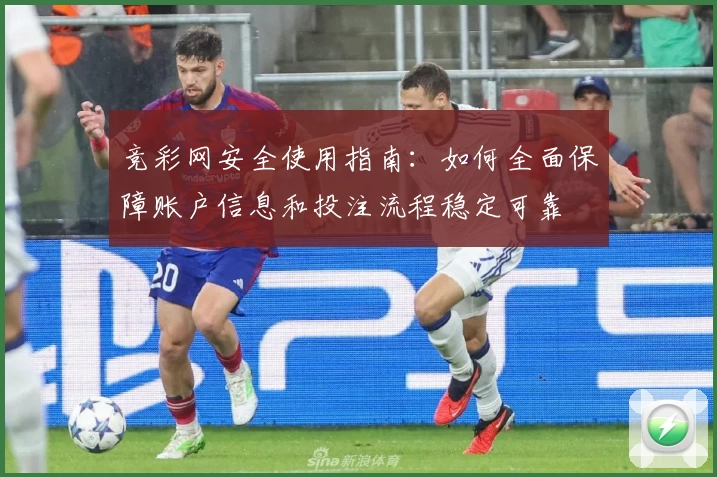 竞彩网安全使用指南:如何全面保障账户信息和投注流程稳定可靠