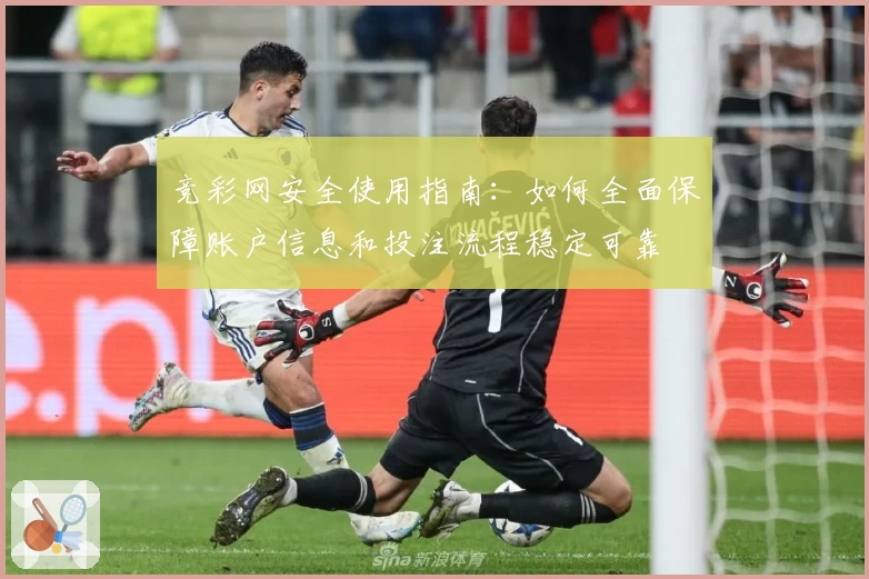 竞彩网安全使用指南：如何全面保障账户信息和投注流程稳定可靠