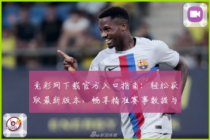 竞彩网下载官方入口指南：轻松获取最新版本，畅享精准赛事数据与实用功能