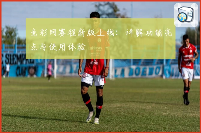 竞彩网赛程新版上线：详解功能亮点与使用体验