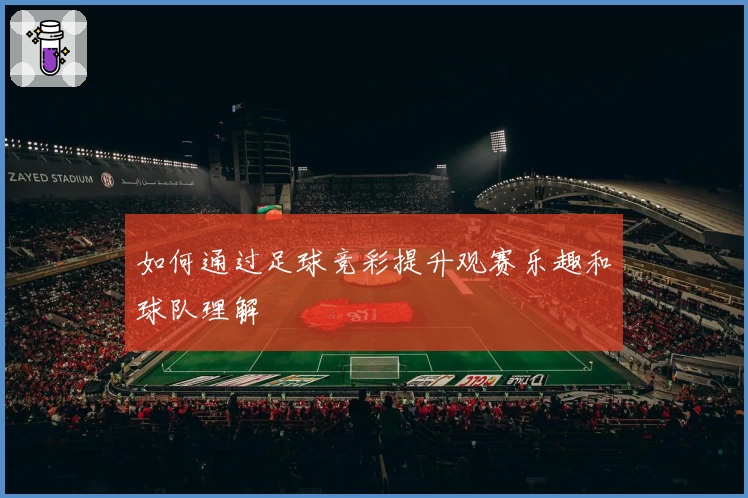 如何通过足球竞彩提升观赛乐趣和球队理解