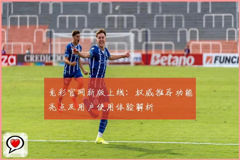 竞彩官网新版上线：权威推荐功能亮点及用户使用体验解析