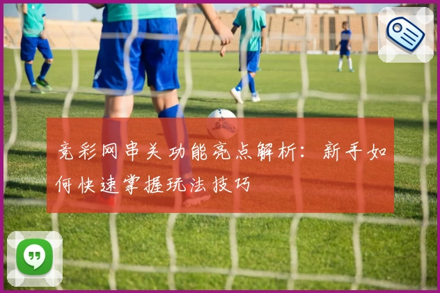 竞彩网串关功能亮点解析：新手如何快速掌握玩法技巧