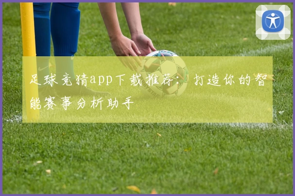 足球竞猜app下载推荐：打造你的智能赛事分析助手