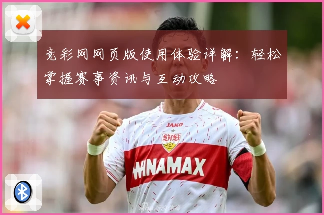 竞彩网网页版使用体验详解：轻松掌握赛事资讯与互动攻略