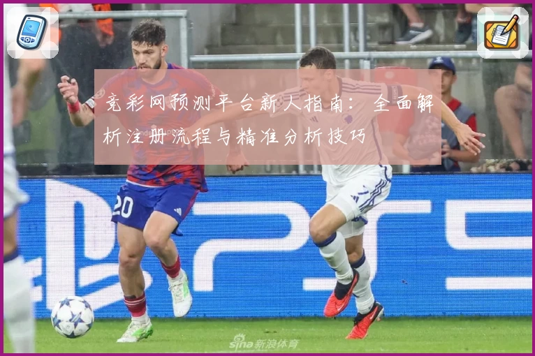 竞彩网预测平台新人指南：全面解析注册流程与精准分析技巧