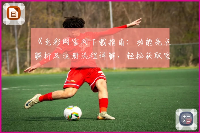 《竞彩网官网下载指南：功能亮点解析及注册流程详解，轻松获取官方入口体验》
