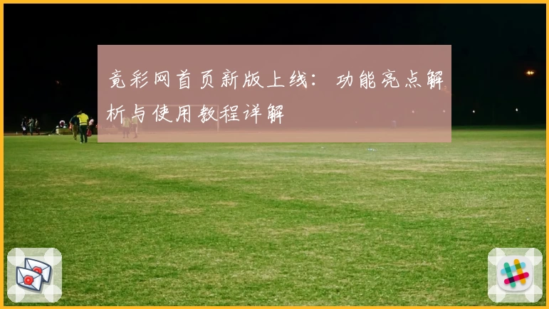 竟彩网首页新版上线：功能亮点解析与使用教程详解
