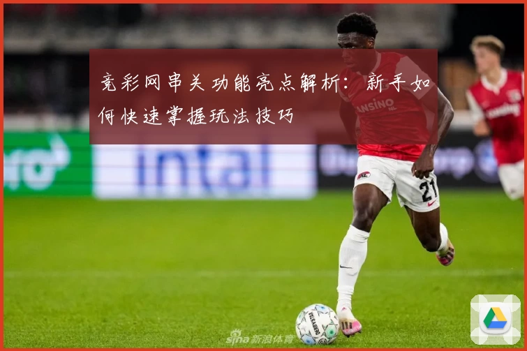 竞彩网串关功能亮点解析：新手如何快速掌握玩法技巧