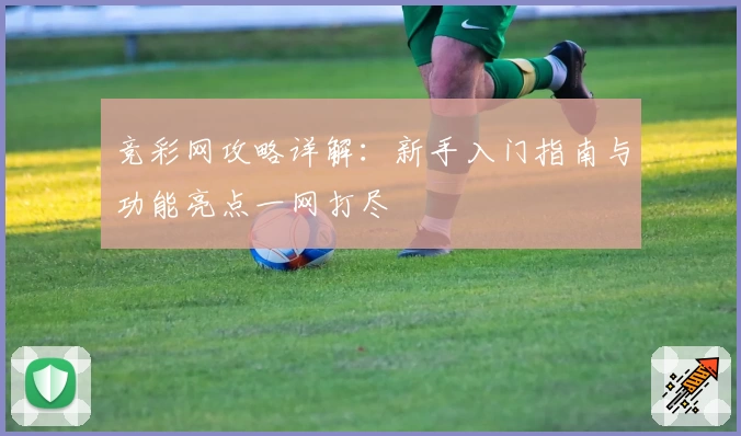 竞彩网攻略详解：新手入门指南与功能亮点一网打尽