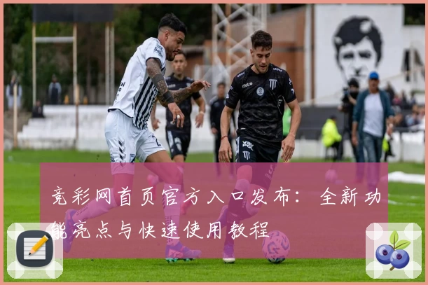 竞彩网首页官方入口发布：全新功能亮点与快速使用教程