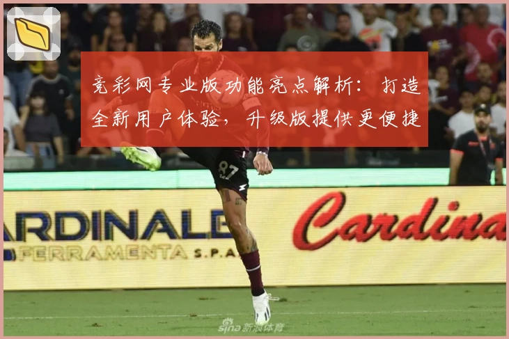 竞彩网专业版功能亮点解析：打造全新用户体验，升级版提供更便捷服务