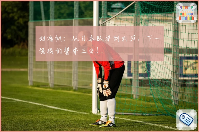刘浩帆：从日本队学到利刃，下一场我们誓夺三分！