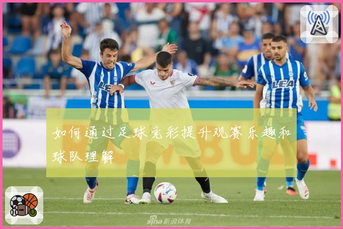 如何通过足球竞彩提升观赛乐趣和球队理解