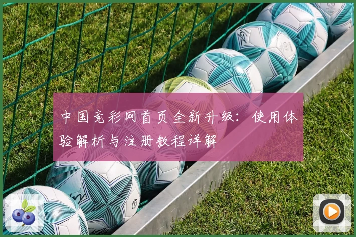 中国竞彩网首页全新升级：使用体验解析与注册教程详解