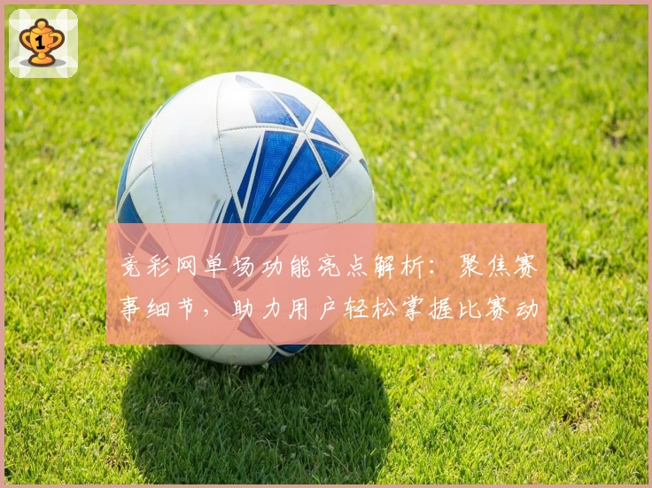 竞彩网单场功能亮点解析：聚焦赛事细节，助力用户轻松掌握比赛动态