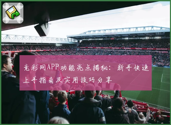 竞彩网APP功能亮点揭秘：新手快速上手指南及实用技巧分享