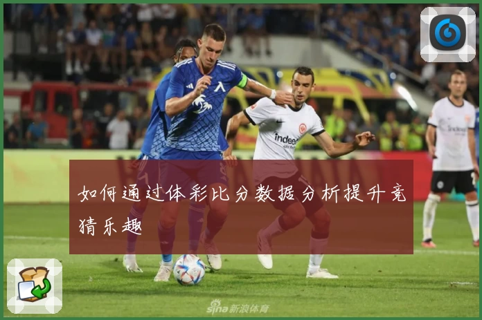 如何通过体彩比分数据分析提升竞猜乐趣