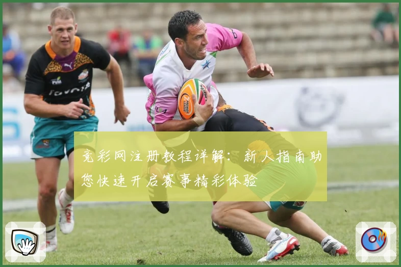 竞彩网注册教程详解：新人指南助您快速开启赛事精彩体验