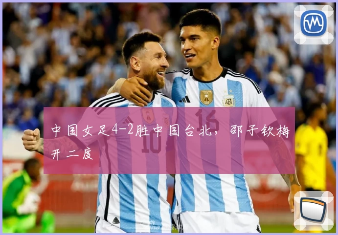 中国女足4-2胜中国台北,邵子钦梅开二度
