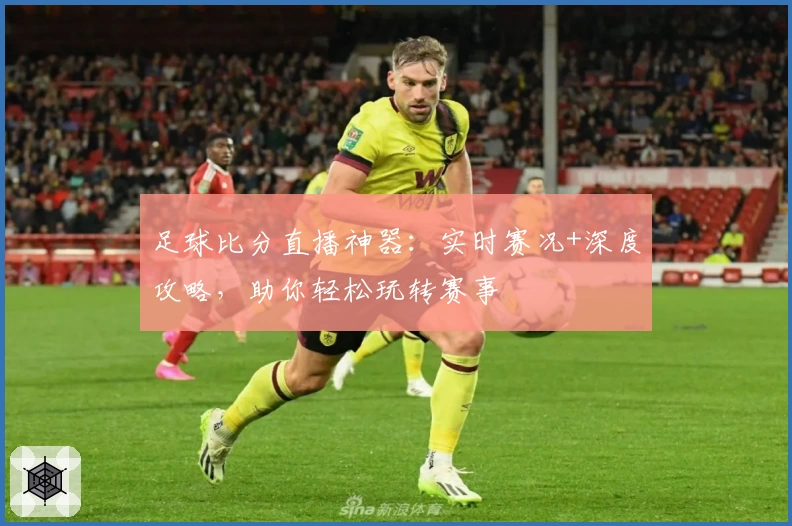 足球比分直播神器：实时赛况+深度攻略，助你轻松玩转赛事