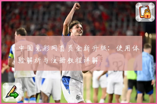 中国竞彩网首页全新升级：使用体验解析与注册教程详解