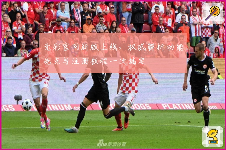 竞彩官网新版上线，权威解析功能亮点与注册教程一次搞定