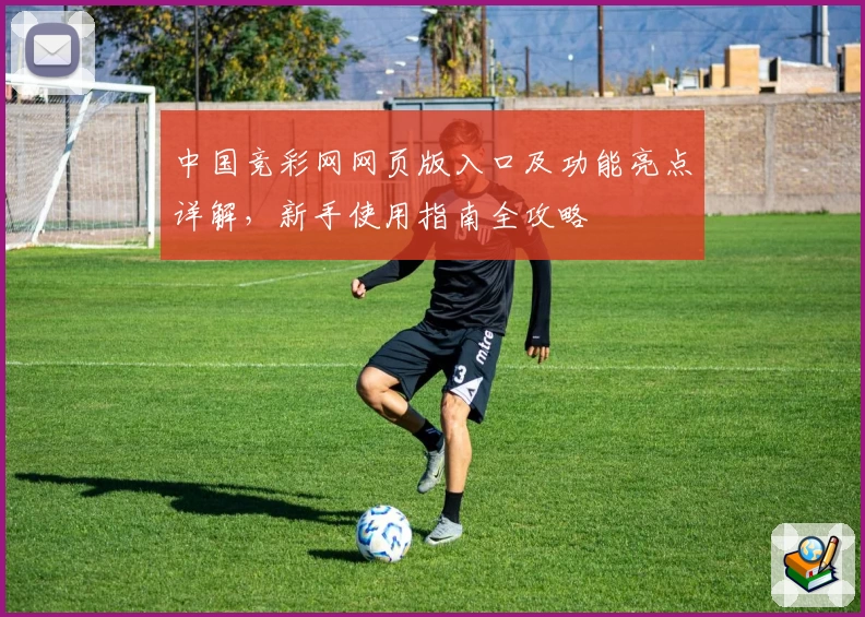 中国竞彩网网页版入口及功能亮点详解,新手使用指南全攻略