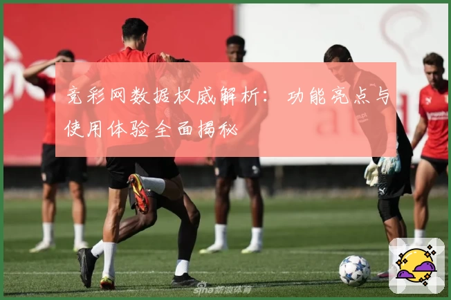 竞彩网数据权威解析：功能亮点与使用体验全面揭秘