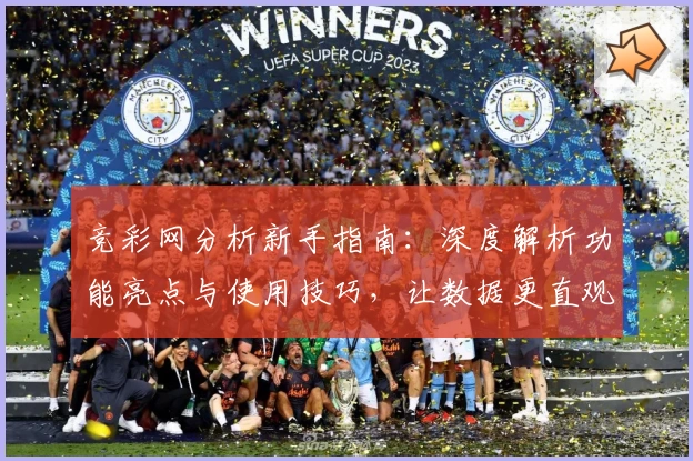 竞彩网分析新手指南：深度解析功能亮点与使用技巧，让数据更直观