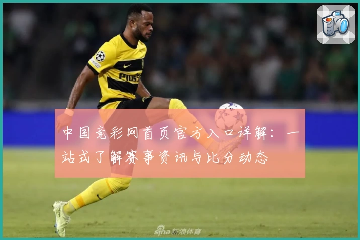 中国竞彩网首页官方入口详解：一站式了解赛事资讯与比分动态