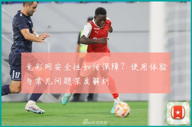 竞彩网安全性如何保障？使用体验与常见问题深度解析
