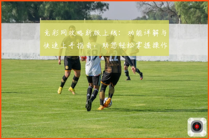 竞彩网攻略新版上线：功能详解与快速上手指南，助您轻松掌握操作技巧