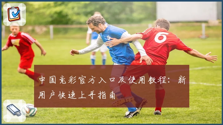 中国竞彩官方入口及使用教程:新用户快速上手指南
