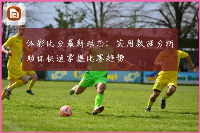 体彩比分最新动态：实用数据分析助你快速掌握比赛趋势