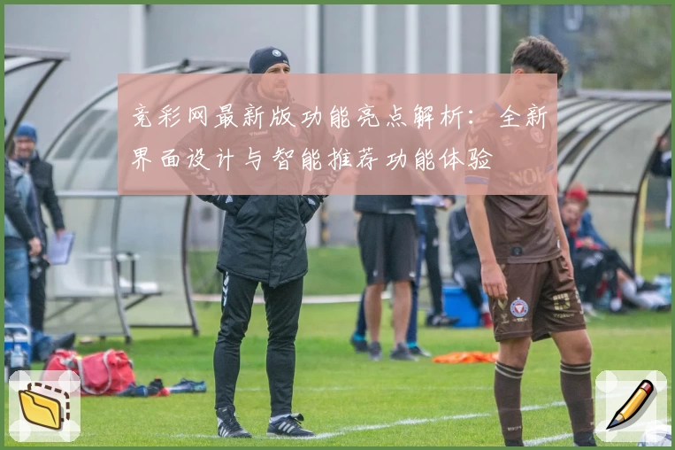 竞彩网最新版功能亮点解析：全新界面设计与智能推荐功能体验