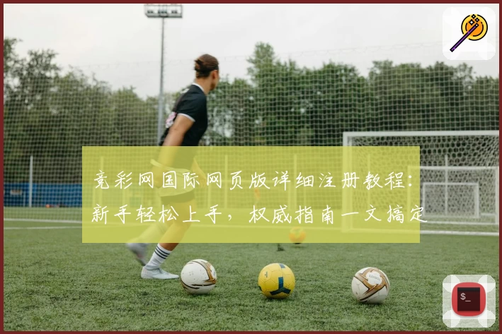 竞彩网国际网页版详细注册教程：新手轻松上手，权威指南一文搞定