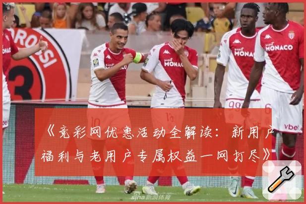 《竞彩网优惠活动全解读：新用户福利与老用户专属权益一网打尽》