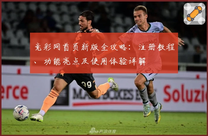 竞彩网首页新版全攻略：注册教程、功能亮点及使用体验详解