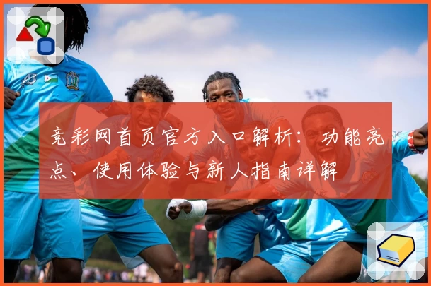 竞彩网首页官方入口解析：功能亮点、使用体验与新人指南详解