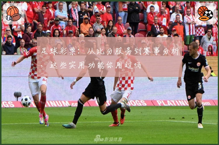 足球彩票：从比分服务到赛事分析，这些实用功能你用过吗