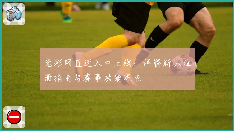 竞彩网直连入口上线，详解新人注册指南与赛事功能亮点